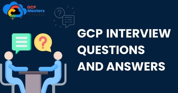 GCP Interview Questions And Answers
